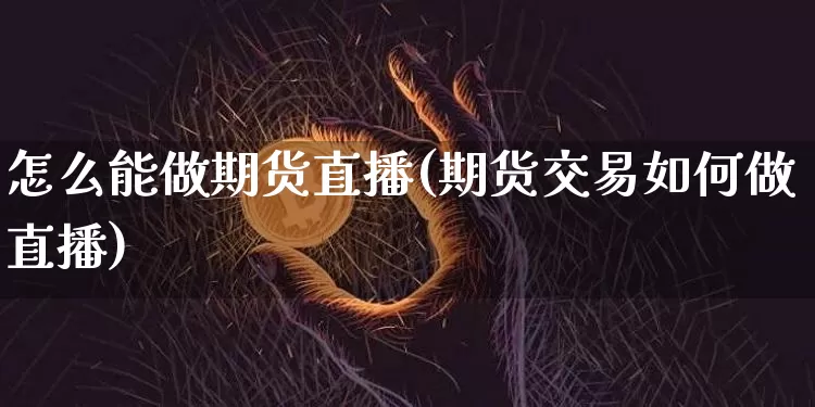 怎么能做期货直播(期货交易如何做直播)_https://www.jianghaiboli.com_外盘期货_第1张