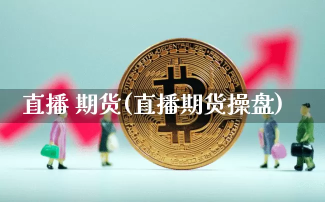 直播 期货(直播期货操盘)_https://www.jianghaiboli.com_原油期货_第1张