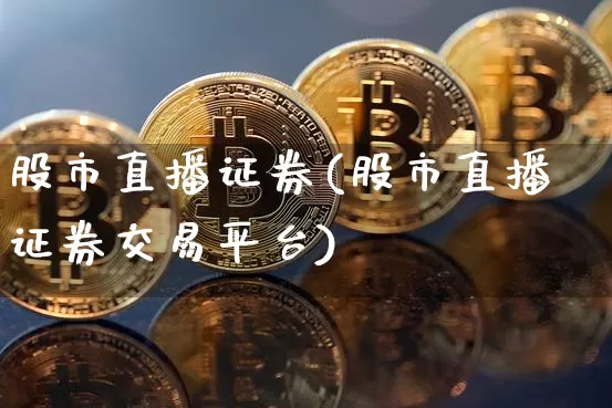 股市直播证券(股市直播证券交易平台)_https://www.jianghaiboli.com_期货_第1张