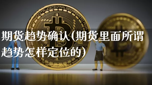 期货趋势确认(期货里面所谓趋势怎样定位的)_https://www.jianghaiboli.com_外盘期货_第1张