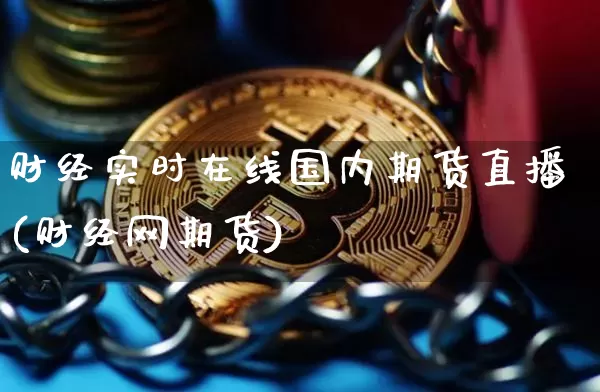 财经实时在线国内期货直播(财经网期货)_https://www.jianghaiboli.com_黄金期货_第1张