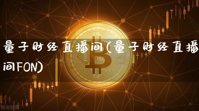 量子财经直播间(量子财经直播间FON)_https://www.jianghaiboli.com_原油期货_第1张