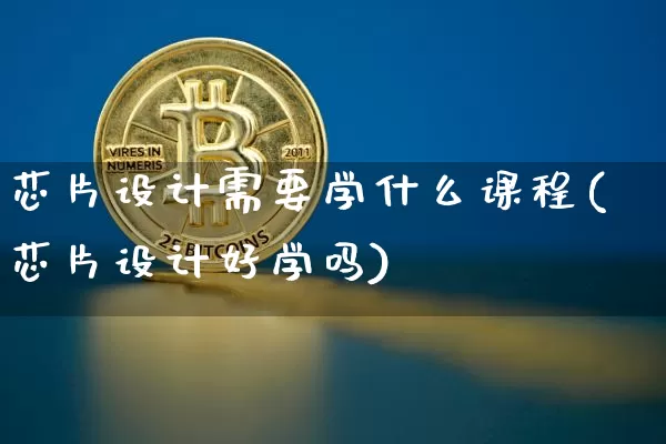 芯片设计需要学什么课程(芯片设计好学吗)_https://www.jianghaiboli.com_原油期货_第1张