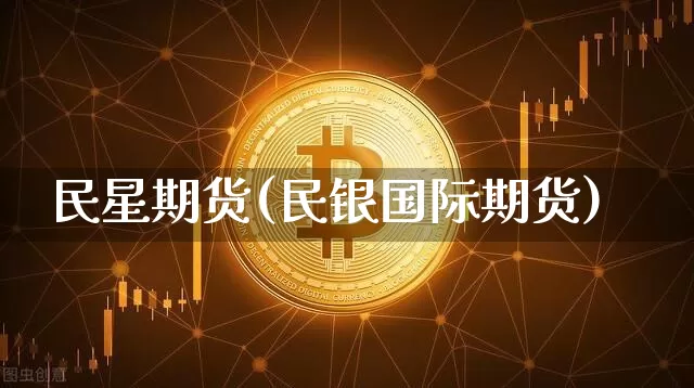 民星期货(民银国际期货)_https://www.jianghaiboli.com_黄金期货_第1张