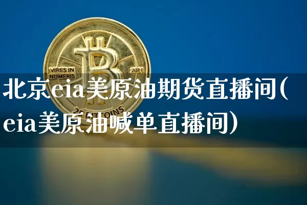 北京eia美原油期货直播间(eia美原油喊单直播间)_https://www.jianghaiboli.com_期货_第1张