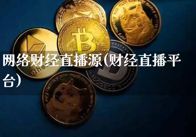 网络财经直播源(财经直播平台)_https://www.jianghaiboli.com_黄金期货_第1张