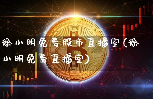 徐小明免费股市直播室(徐小明免费直播室)_https://www.jianghaiboli.com_黄金期货_第1张