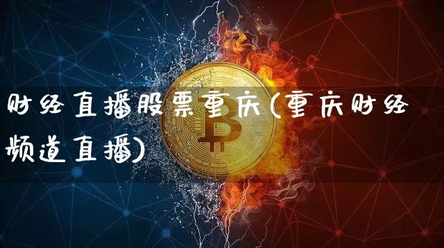 财经直播股票重庆(重庆财经频道直播)_https://www.jianghaiboli.com_黄金期货_第1张