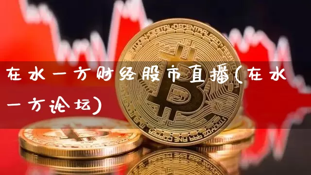 在水一方财经股市直播(在水一方论坛)_https://www.jianghaiboli.com_外盘期货_第1张
