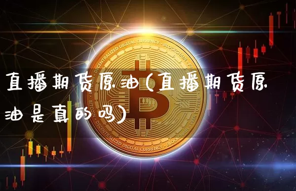 直播期货原油(直播期货原油是真的吗)_https://www.jianghaiboli.com_恒指期货_第1张