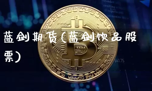蓝剑期货(蓝剑饮品股票)_https://www.jianghaiboli.com_原油期货_第1张