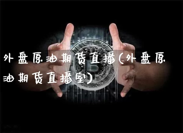 外盘原油期货直播(外盘原油期货直播室)_https://www.jianghaiboli.com_黄金期货_第1张