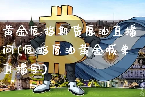 黄金恒指期货原油直播间(恒指原油黄金喊单直播室)_https://www.jianghaiboli.com_期货_第1张