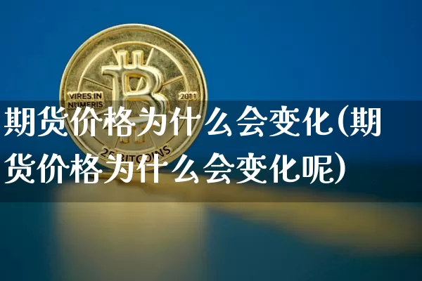 期货价格为什么会变化(期货价格为什么会变化呢)_https://www.jianghaiboli.com_外盘期货_第1张