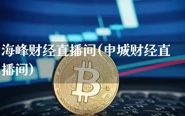 海峰财经直播间(申城财经直播间)_https://www.jianghaiboli.com_外盘期货_第1张