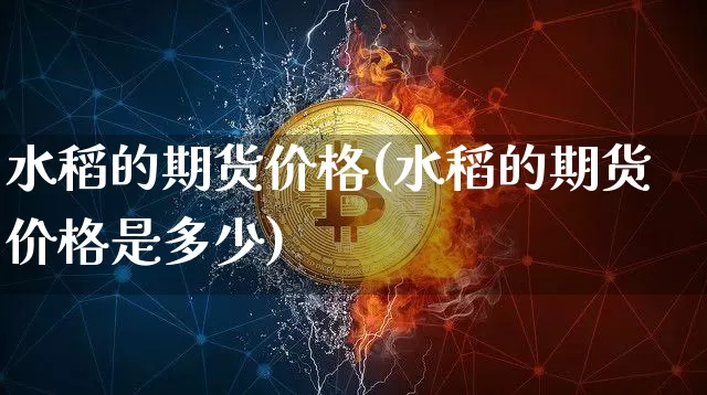 水稻的期货价格(水稻的期货价格是多少)_https://www.jianghaiboli.com_黄金期货_第1张