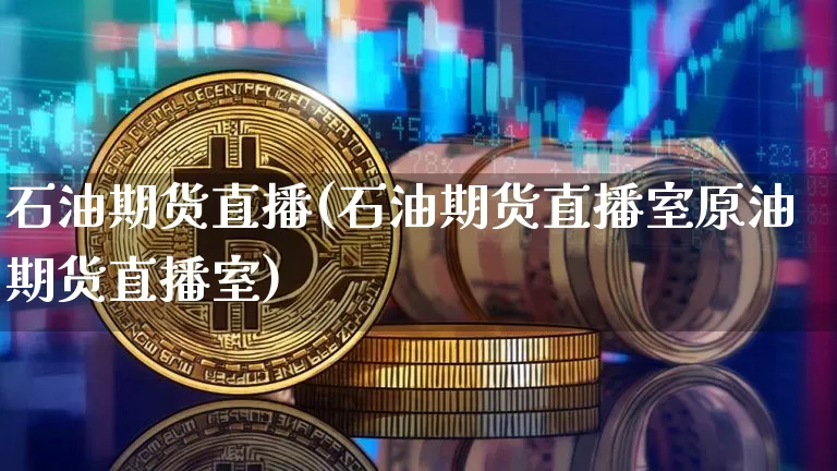 石油期货直播(石油期货直播室原油期货直播室)_https://www.jianghaiboli.com_外盘期货_第1张