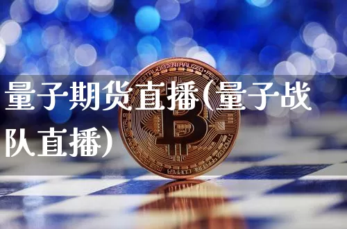 量子期货直播(量子战队直播)_https://www.jianghaiboli.com_黄金期货_第1张