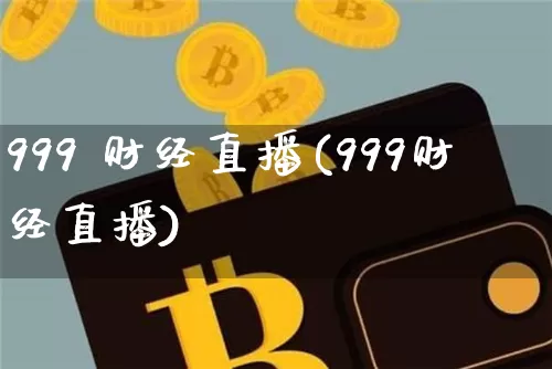 999 财经直播(999财经直播)_https://www.jianghaiboli.com_外盘期货_第1张