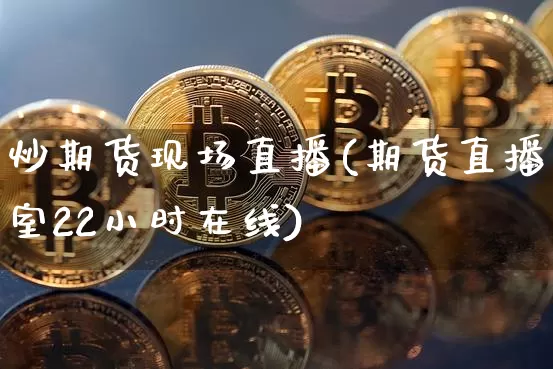炒期货现场直播(期货直播室22小时在线)_https://www.jianghaiboli.com_恒指期货_第1张