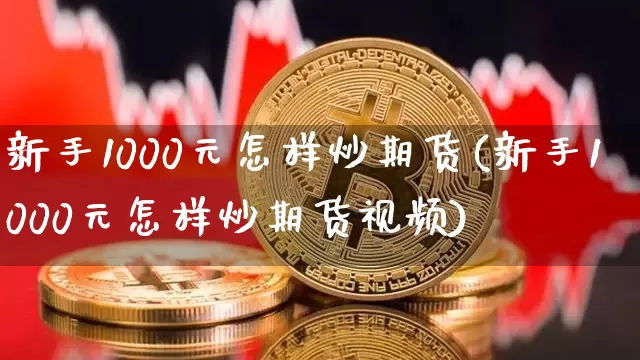 新手1000元怎样炒期货(新手1000元怎样炒期货视频)_https://www.jianghaiboli.com_黄金期货_第1张