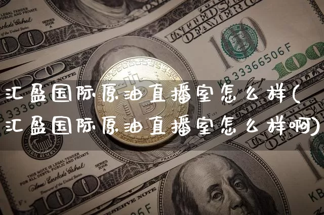 汇盈国际原油直播室怎么样(汇盈国际原油直播室怎么样啊)_https://www.jianghaiboli.com_外盘期货_第1张