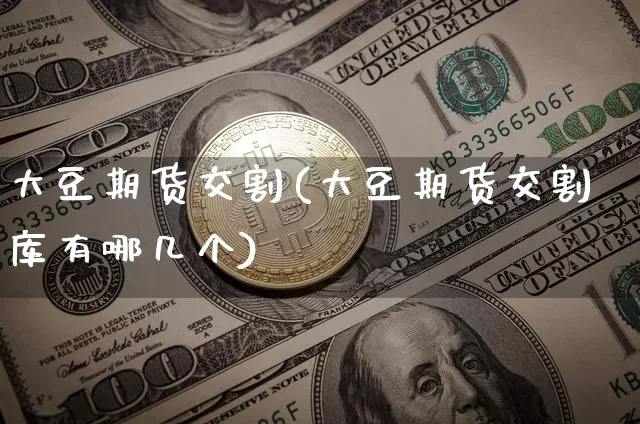 大豆期货交割(大豆期货交割库有哪几个)_https://www.jianghaiboli.com_恒指期货_第1张