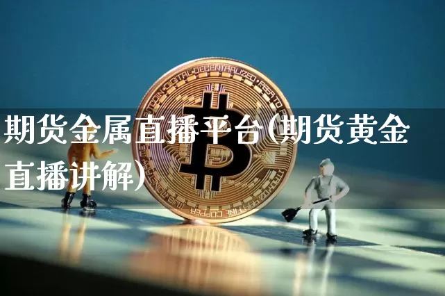 期货金属直播平台(期货黄金直播讲解)_https://www.jianghaiboli.com_期货_第1张
