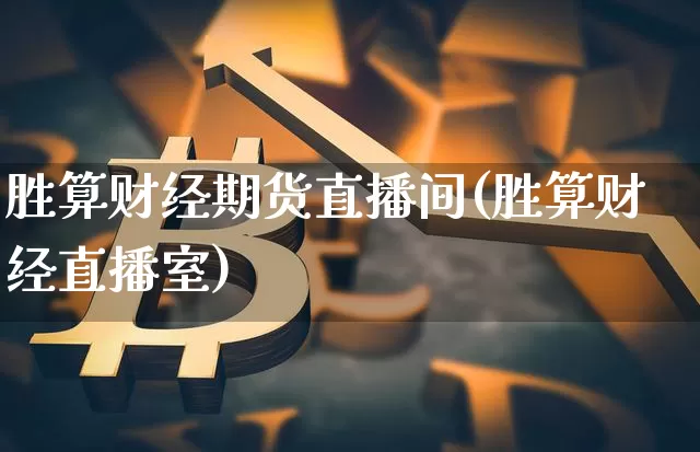 胜算财经期货直播间(胜算财经直播室)_https://www.jianghaiboli.com_黄金期货_第1张