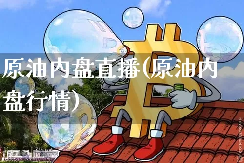 原油内盘直播(原油内盘行情)_https://www.jianghaiboli.com_期货_第1张