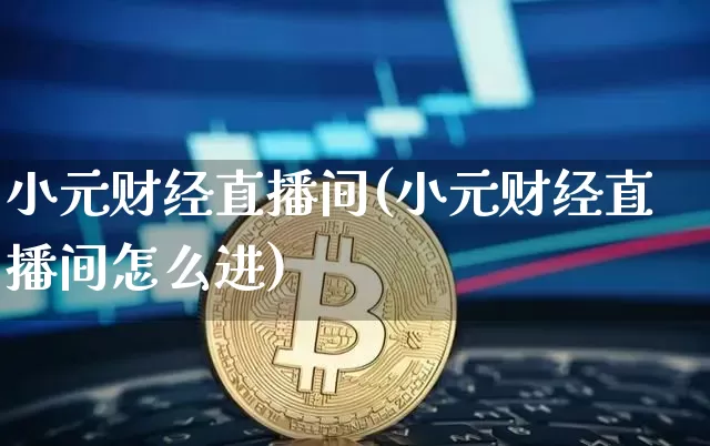 小元财经直播间(小元财经直播间怎么进)_https://www.jianghaiboli.com_黄金期货_第1张
