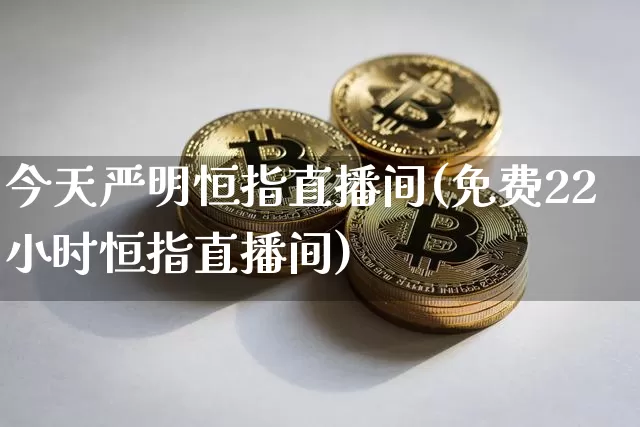 今天严明恒指直播间(免费22小时恒指直播间)_https://www.jianghaiboli.com_外盘期货_第1张