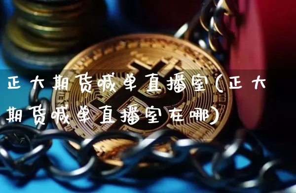 正大期货喊单直播室(正大期货喊单直播室在哪)_https://www.jianghaiboli.com_原油期货_第1张
