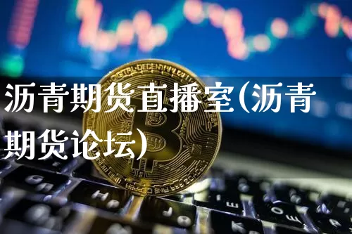 沥青期货直播室(沥青期货论坛)_https://www.jianghaiboli.com_黄金期货_第1张