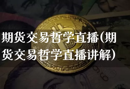 期货交易哲学直播(期货交易哲学直播讲解)_https://www.jianghaiboli.com_恒指期货_第1张