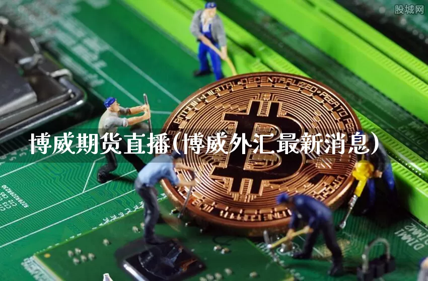 博威期货直播(博威外汇最新消息)_https://www.jianghaiboli.com_黄金期货_第1张
