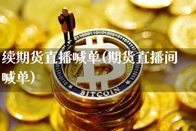 续期货直播喊单(期货直播间喊单)_https://www.jianghaiboli.com_外盘期货_第1张