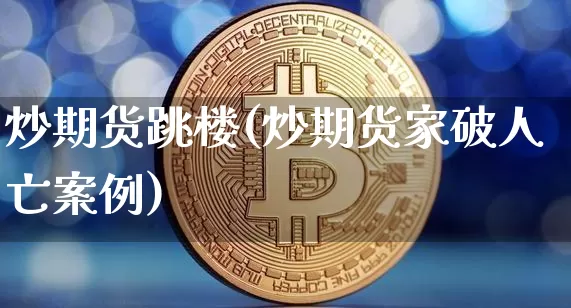 炒期货跳楼(炒期货家破人亡案例)_https://www.jianghaiboli.com_原油期货_第1张