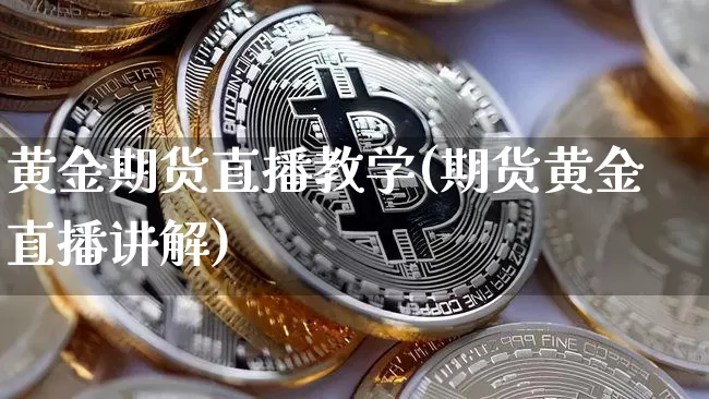 黄金期货直播教学(期货黄金直播讲解)_https://www.jianghaiboli.com_期货_第1张