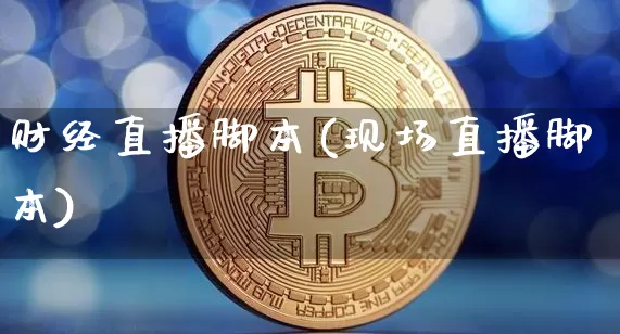 财经直播脚本(现场直播脚本)_https://www.jianghaiboli.com_黄金期货_第1张