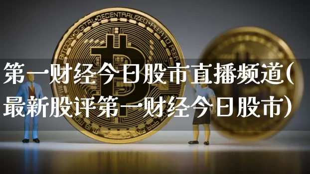 第一财经今日股市直播频道(最新股评第一财经今日股市)_https://www.jianghaiboli.com_黄金期货_第1张