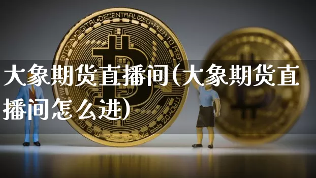 大象期货直播间(大象期货直播间怎么进)_https://www.jianghaiboli.com_原油期货_第1张