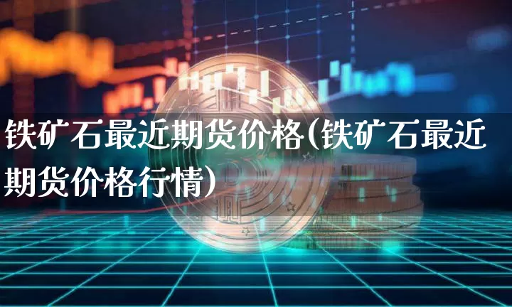 铁矿石最近期货价格(铁矿石最近期货价格行情)_https://www.jianghaiboli.com_黄金期货_第1张