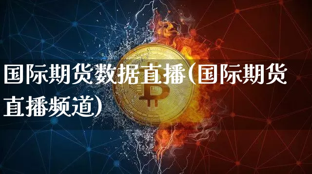 国际期货数据直播(国际期货直播频道)_https://www.jianghaiboli.com_外盘期货_第1张