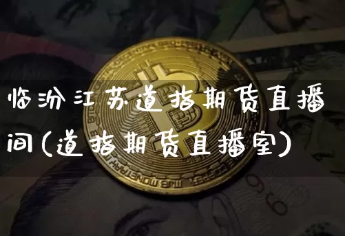 临汾江苏道指期货直播间(道指期货直播室)_https://www.jianghaiboli.com_外盘期货_第1张