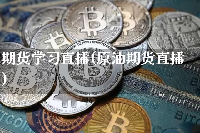 期货学习直播(原油期货直播)_https://www.jianghaiboli.com_期货_第1张