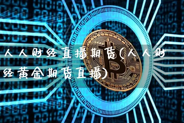 人人财经直播期货(人人财经黄金期货直播)_https://www.jianghaiboli.com_原油期货_第1张
