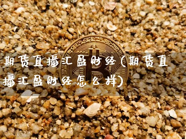 期货直播汇盈财经(期货直播汇盈财经怎么样)_https://www.jianghaiboli.com_外盘期货_第1张