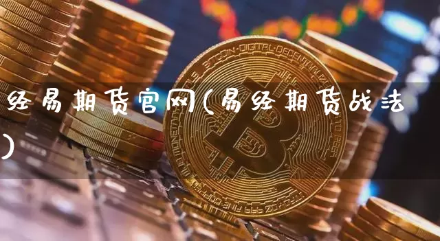 经易期货官网(易经期货战法)_https://www.jianghaiboli.com_恒指期货_第1张