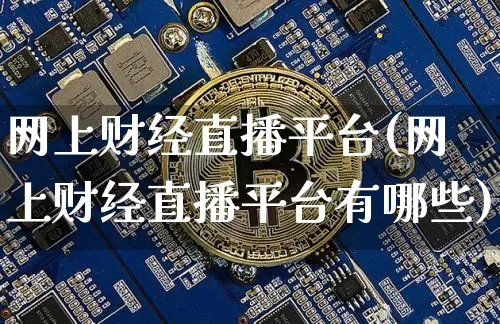 网上财经直播平台(网上财经直播平台有哪些)_https://www.jianghaiboli.com_外盘期货_第1张